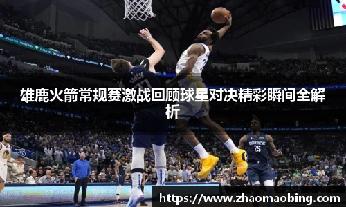 雄鹿火箭常规赛激战回顾球星对决精彩瞬间全解析