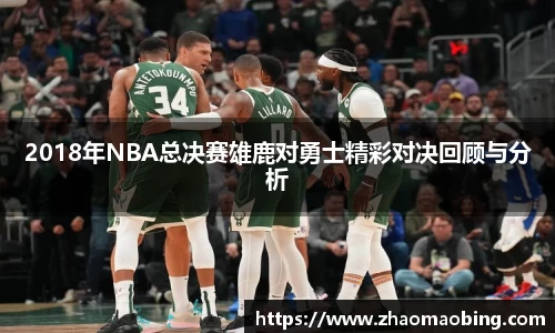 2018年NBA总决赛雄鹿对勇士精彩对决回顾与分析