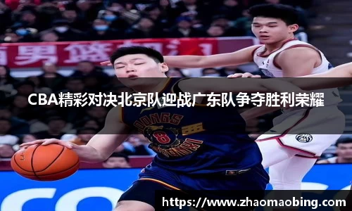 CBA精彩对决北京队迎战广东队争夺胜利荣耀