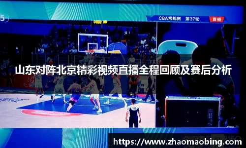山东对阵北京精彩视频直播全程回顾及赛后分析