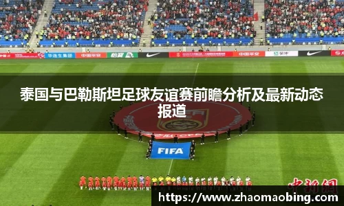 泰国与巴勒斯坦足球友谊赛前瞻分析及最新动态报道