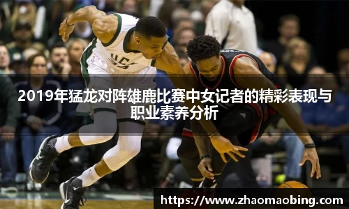 2019年猛龙对阵雄鹿比赛中女记者的精彩表现与职业素养分析