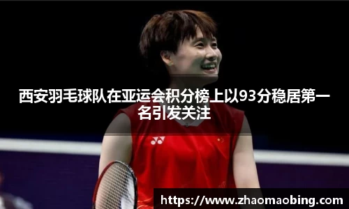 西安羽毛球队在亚运会积分榜上以93分稳居第一名引发关注