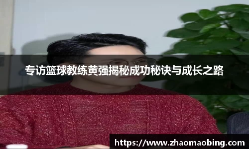 专访篮球教练黄强揭秘成功秘诀与成长之路