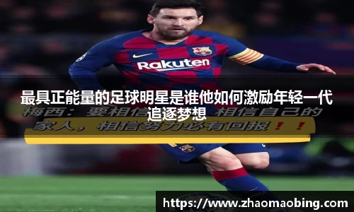 最具正能量的足球明星是谁他如何激励年轻一代追逐梦想