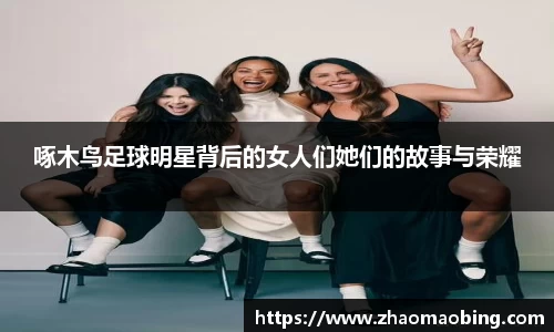 啄木鸟足球明星背后的女人们她们的故事与荣耀