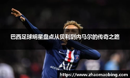 巴西足球明星盘点从贝利到内马尔的传奇之路